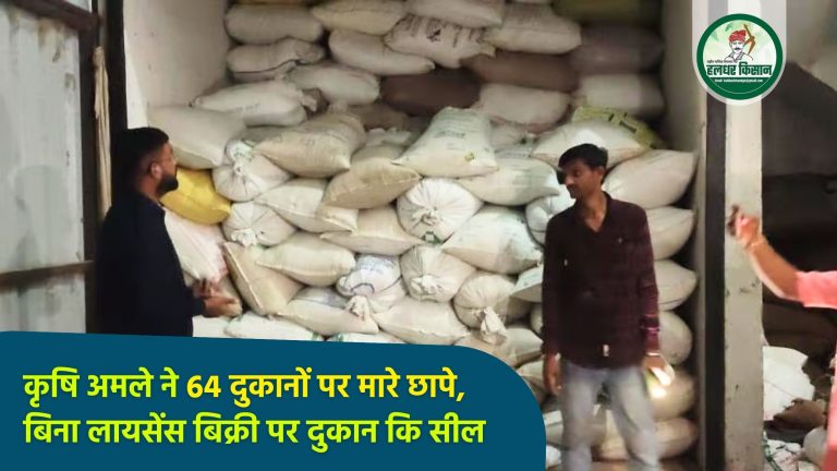 कृषि अमले ने 64 दुकानों पर मारे छापे, बिना लायसेंस बिक्री पर दुकान कि सील 