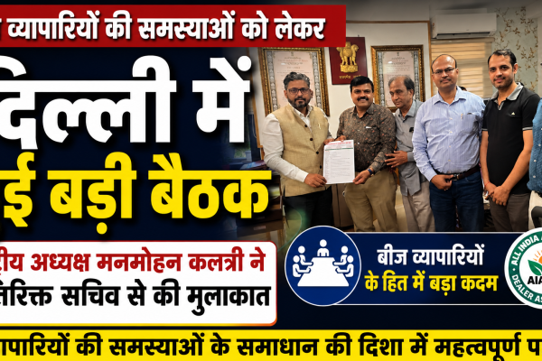 A major meeting was held in Delhi regarding the problems of seed traders National President Manmohan Kalantri met the Additional Secretary